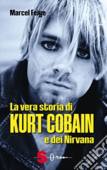 La vera storia di Kurt Cobain e dei Nirvana libro di Feige Marcel