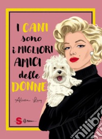 I cani sono i migliori amici delle donne. Ediz. a colori libro di Levy Alyssa