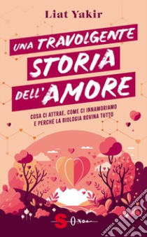 Una travolgente storia dell'amore. Cosa ci attrae, come ci innamoriamo e perché la biologia rovina tutto libro di Yakir Liat