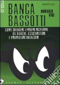 Banca Bassotti. Come difendere i propri risparmi da banche, assicuratori e promotori finanziari libro di Cloza Giuseppe