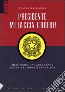 Presidente mi faccia godere. Bestiario parlamentare della seconda repubblica libro di Mastroluca Franco