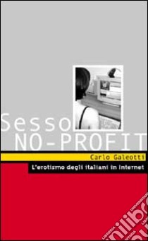 Sesso no profit. L'erotismo degli italiani in Internet libro di Galeotti Carlo