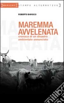 Maremma avvelenata. Cronaca di un disastro ambientale annunciato libro di Barocci Roberto