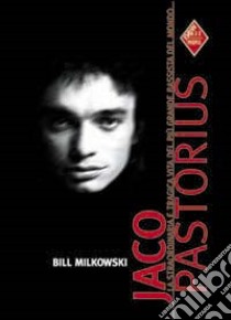 Jaco Pastorius. La straordinaria e tragica vita del più grande bassista del mondo libro di Milkowski Bill; Salvatore G. (cur.)