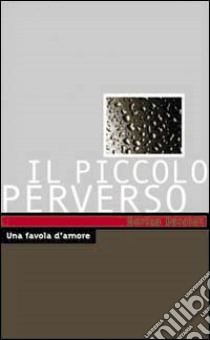 Piccolo perverso. Una favola d'amore libro di Baraldi Enrico