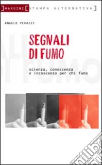 Segnali di fumo. Scienza, conoscenza, incoscienza. Vademecum per fumatori e non libro di Perazzi Angelo