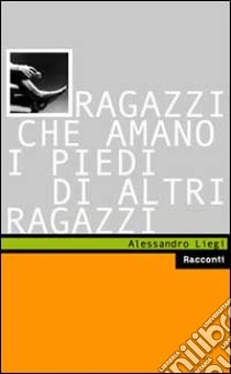 Ragazzi che amano i piedi di altri ragazzi libro di Liegi Alessandro