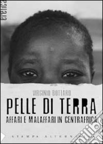 Pelle di terra. Affari e malaffari in Centrafica. libro di Bottaro Virginio