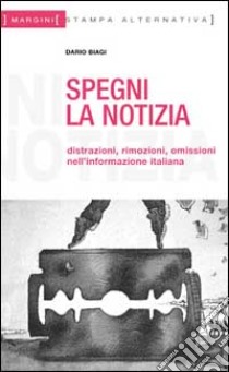 Spegni la notizia. Distrazioni, rimozioni, omissioni nell'informazione italiana libro di Biagi Dario