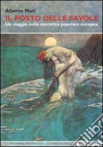 Il posto delle favole. Un viaggio nella narrativa popolare europea libro di Mari Alberto