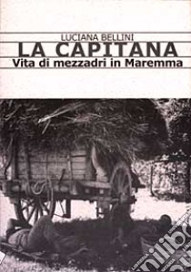 La Capitana. Vita di mezzadri in Maremma libro di Bellini Luciana