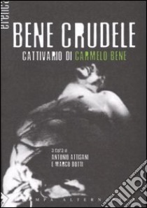 Bene crudele. Cattivario di Carmelo Bene libro di Attisani A. (cur.); Dotti M. (cur.)