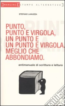 Punto, punto e virgola, un punto e un punto e virgola. Meglio che abbondiamo libro di Lanuzza Stefano