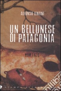 Un bellunese di Patagonia libro di Lentini Alfonso