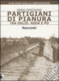 Partigiani di pianura tra Oglio, Adda e Po libro di Mantovani Mario