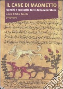 Il cane di Maometto. Uomini e cani nelle terre della Mezzaluna libro di Zanello F. (cur.)