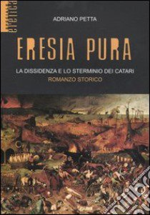 Eresia pura. La dissidenza e lo sterminio dei catari libro di Petta Adriano