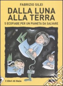 Dalla luna alla terra. 5 ecofiabe per un pianeta da salvare libro di Silei Fabrizio