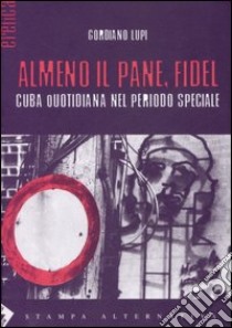 Almeno il pane, Fidel. Cuba quotidiana nel periodo speciale libro di Lupi Gordiano