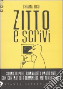 Zitto e scrivi. Storia di Pieffe, giornalista praticante con contratto a termine da metalmeccanico libro di Lico Chiara