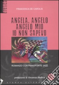 Angela, angelo, angelo mio io non sapevo. Romanzo con pianoforte jazz. Con CD Audio libro di De Carolis Francesca