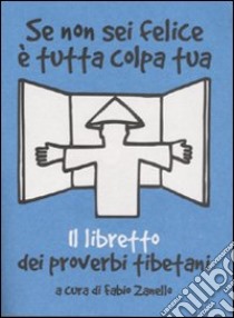 Se non sei felice è tutta colpa tua. Il libretto dei proverbi tibetani libro di Zanello F. (cur.)