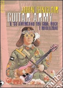 Guitar army. Il '68 americano tra gioia, rock e rivoluzione. Ediz. illustrata libro di Sinclair John