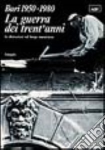 Bari 1950-1980. La guerra dei trent'anni. Le distruzioni del borgo murattiano libro