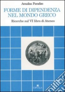 Forme di dipendenza nel mondo greco. Ricerche sul 6º libro di Ateneo libro di Paradiso Annalisa