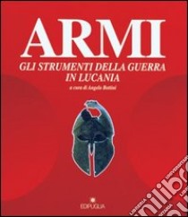 Armi. Gli strumenti della guerra in Basilicata. Catalogo della mostra (Melfi) libro di Bottini A. (cur.)