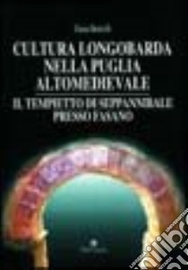 Cultura longobarda nella Puglia altomedievale. Il tempietto di Seppannibale presso Fasano libro di Bertelli Gioia