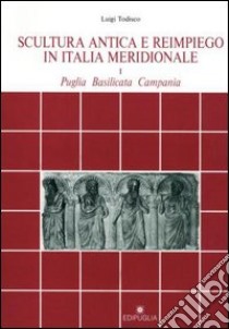 Scultura antica e reimpiego in Italia meridionale (Puglia, Basilicata, Campania) libro di Todisco Luigi