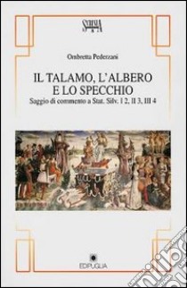 Il talamo, l'albero e lo specchio (saggio di commento a Stat. Silv. I2, II3, III4) libro di Pederzani Ombretta