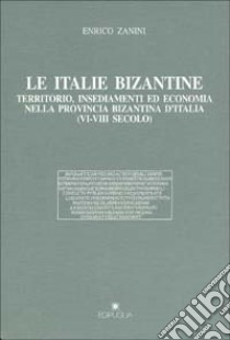 Le italie bizantine. Territorio, insediamenti ed economia nella provincia bizantina d'Italia (VI-VIII secolo) libro di Zanini Enrico