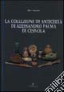 La collezione di antichità di Alessandro Palma di Cesnola libro di Sternini Mara