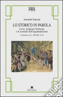 Lo storico in parola. Livio, Scipione l'Africano e le tecniche dell'argomentazione libro di Tedeschi Antonella