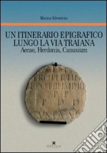 Un itinerario epigrafico lungo la via Traiana. Aecae, Herdonia, Canusium libro di Silvestrini Marina