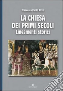 La chiesa dei primi secoli. Lineamenti storici libro di Rizzo Francesco P.