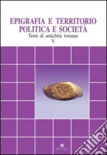 Epigrafia e territorio, politica e società. Temi di antichità romane. Vol. 5 libro di Pani M. (cur.)