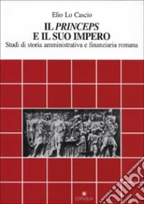 Il princeps e il suo impero. Studi di storia amministrativa e finanziaria romana libro di Lo Cascio Elio