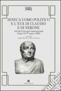 Seneca uomo politico e l'età di Claudio e di Nerone. Atti del Convegno internazionale (Capri, 25-27 marzo 1999) libro di De Vivo A. (cur.); Lo Cascio E. (cur.)