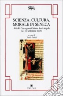 Scienza, cultura, morale in Seneca. Atti del Convegno (Monte Sant'Angelo) libro di Fedeli P. (cur.)