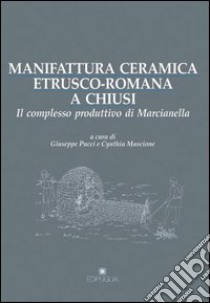 Manifattura ceramica etrusco-romana a Chiusi. Il complesso produttivo di Marcianella libro di Pucci G. (cur.); Mascione C. (cur.)