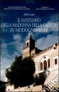 Il santuario della Madonna della Grotta in Modugno (Bari) libro di Luisi Aldo