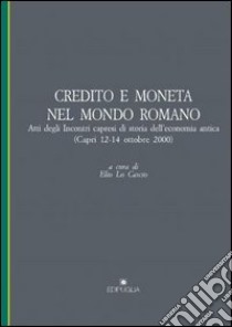 Credito e moneta nel mondo romano. Atti degli Incontri capresi di storia dell'economia antica (Capri, 12-14 ottobre 2000) libro di Lo Cascio E. (cur.)