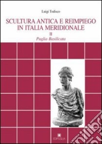 Scultura antica e reimpiego in Italia meridionale. Vol. 2: Puglia. Basilicata libro di Todisco Luigi