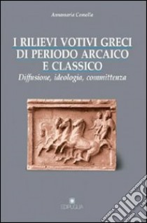 I rilievi votivi greci di periodo arcaico e classico. Diffusione, ideologia e committenza libro di Comella Annamaria