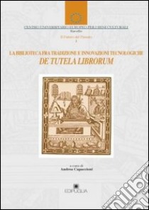 De tutela librorum. La biblioteca fra tradizione e innovazioni tecnologiche libro di Capaccioni A. (cur.)