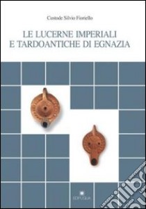 Le lucerne imperiali e tardoantiche di Egnazia libro di Fioriello Custode Silvio