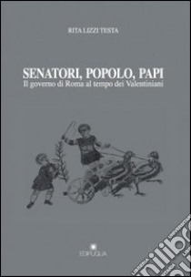 Senatori, popolo, papi. Il governo di Roma al tempo dei valentiniani libro di Lizzi Testa Rita